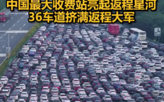 被返程车流震撼到了！中国最大收费站挤满返程大军：双向36车道被填满 ！